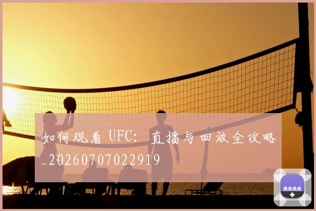 如何观看 UFC:直播与回放全攻略_20260707022919