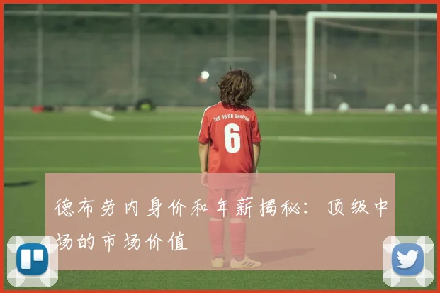 德布劳内身价和年薪揭秘:顶级中场的市场价值