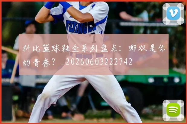 科比篮球鞋全系列盘点：哪双是你的青春？_20260603222742