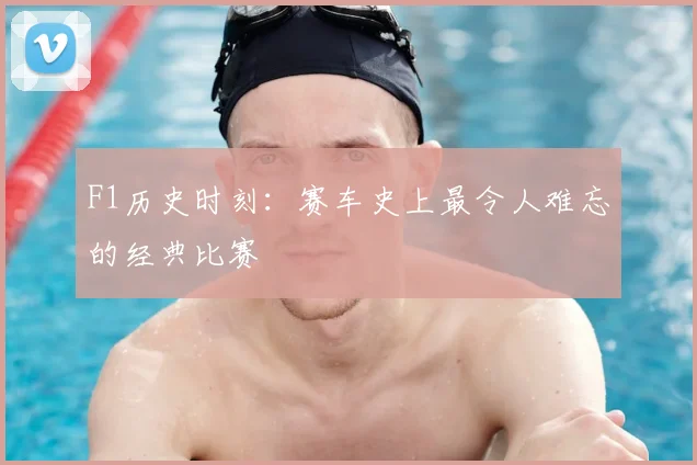 F1历史时刻：赛车史上最令人难忘的经典比赛
