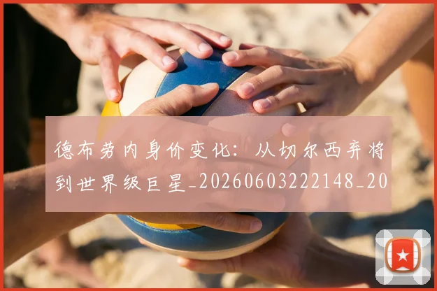 德布劳内身价变化:从切尔西弃将到世界级巨星_20260603222148_20260707153303