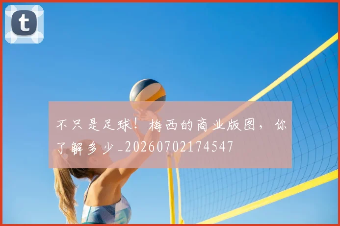不只是足球！梅西的商业版图，你了解多少_20260702174547
