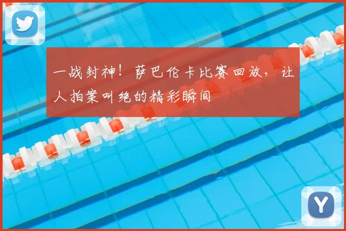 一战封神！萨巴伦卡比赛回放，让人拍案叫绝的精彩瞬间