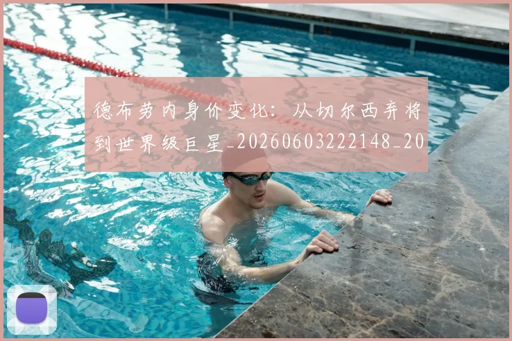 德布劳内身价变化：从切尔西弃将到世界级巨星_20260603222148_20260707153303