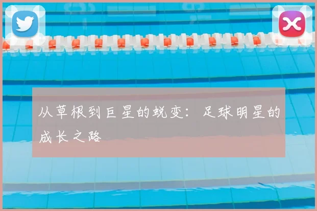从草根到巨星的蜕变：足球明星的成长之路