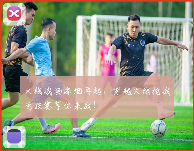 火线战场烽烟再起，穿越火线枪战竞技赛等你来战！