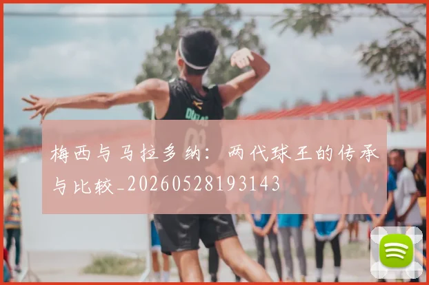 梅西与马拉多纳:两代球王的传承与比较_20260528193143