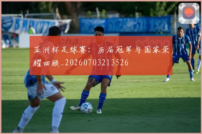 亚洲杯足球赛：历届冠军与国家荣耀回顾_20260703213526