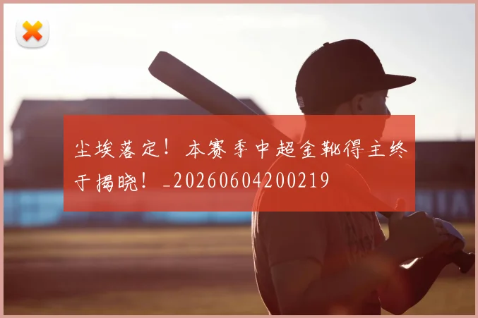 尘埃落定！本赛季中超金靴得主终于揭晓！_20260604200219