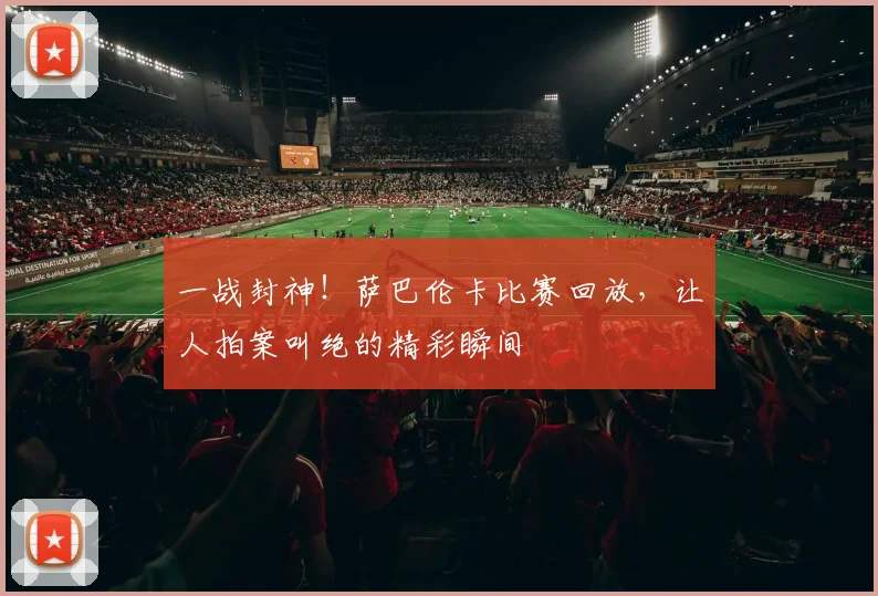 一战封神！萨巴伦卡比赛回放，让人拍案叫绝的精彩瞬间