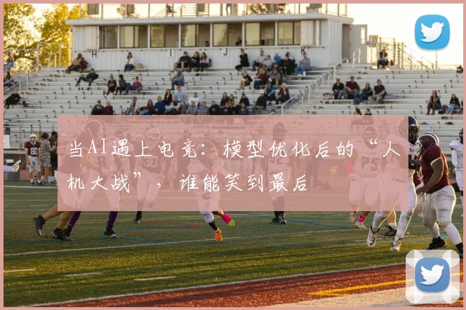 当AI遇上电竞：模型优化后的“人机大战”，谁能笑到最后