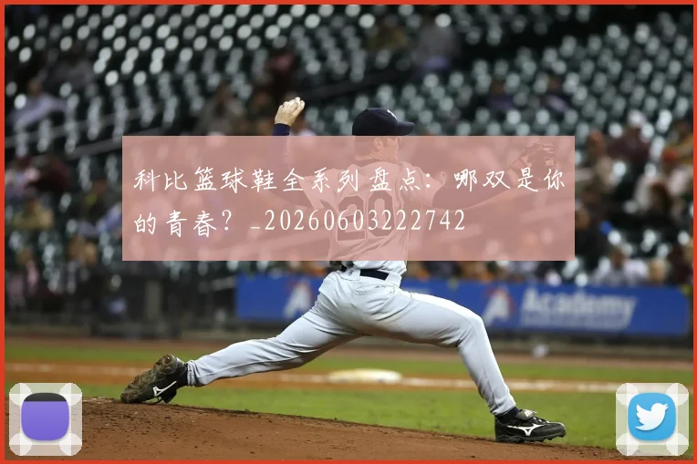 科比篮球鞋全系列盘点：哪双是你的青春？_20260603222742