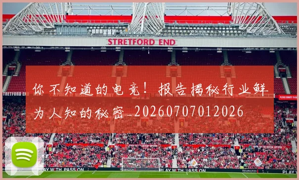 你不知道的电竞!报告揭秘行业鲜为人知的秘密_20260707012026