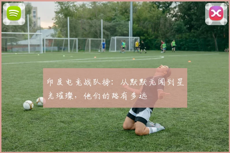 印度电竞战队榜：从默默无闻到星光璀璨，他们的路有多远