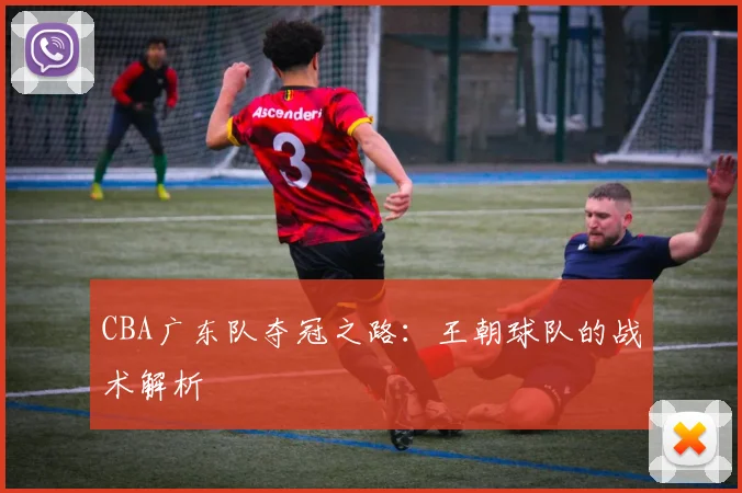 CBA广东队夺冠之路：王朝球队的战术解析