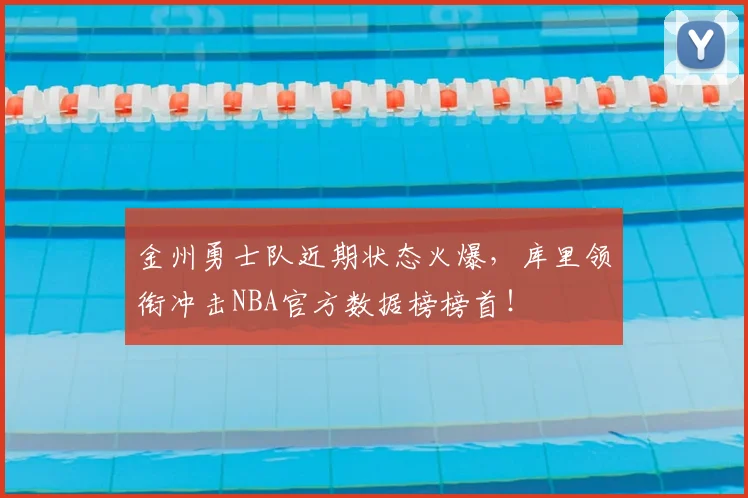 金州勇士队近期状态火爆,库里领衔冲击NBA官方数据榜榜首!