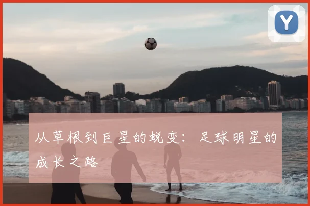 从草根到巨星的蜕变:足球明星的成长之路