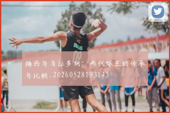 梅西与马拉多纳：两代球王的传承与比较_20260528193143