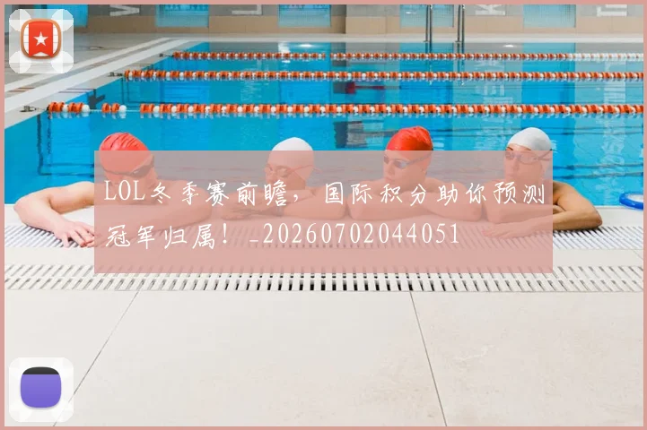 LOL冬季赛前瞻,国际积分助你预测冠军归属!_20260702044051