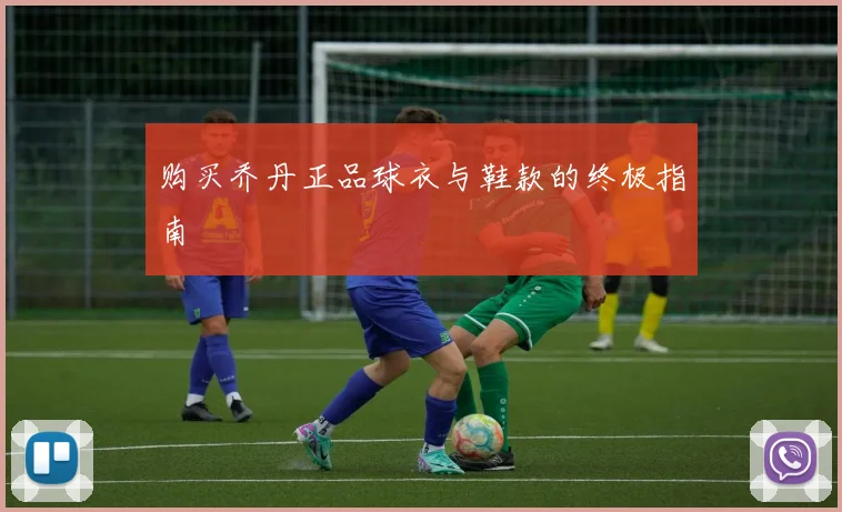 购买乔丹正品球衣与鞋款的终极指南