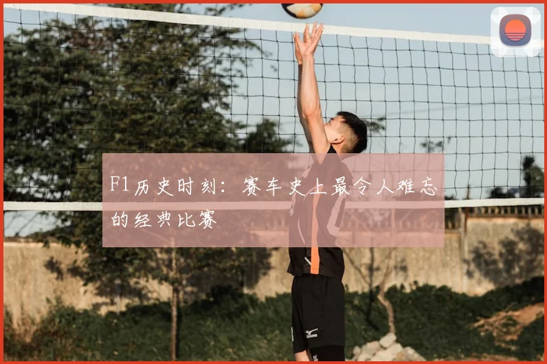 F1历史时刻:赛车史上最令人难忘的经典比赛