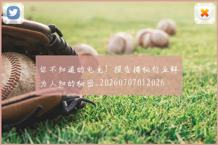 你不知道的电竞！报告揭秘行业鲜为人知的秘密_20260707012026