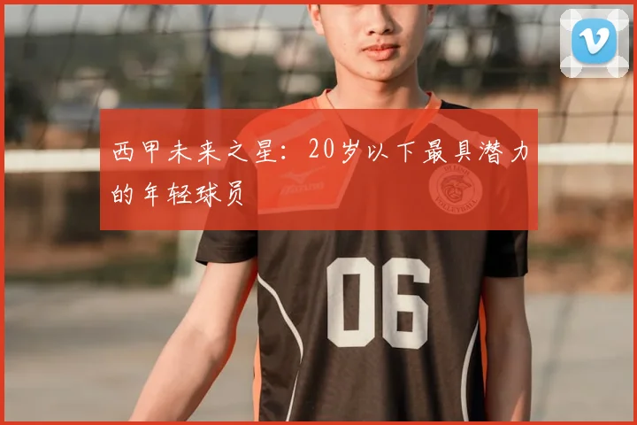 西甲未来之星：20岁以下最具潜力的年轻球员