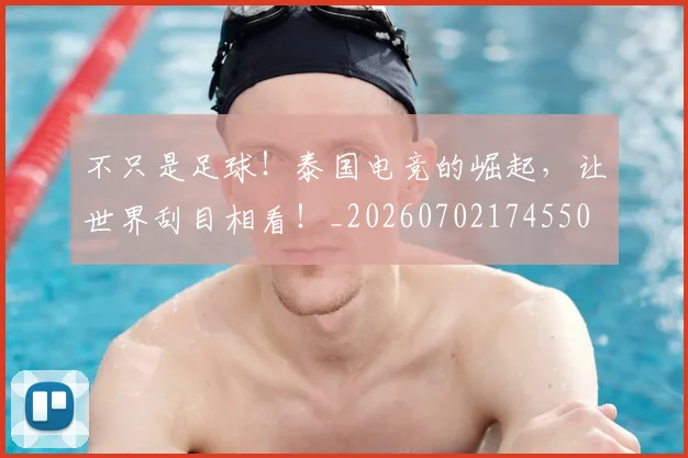 不只是足球！泰国电竞的崛起，让世界刮目相看！_20260702174550