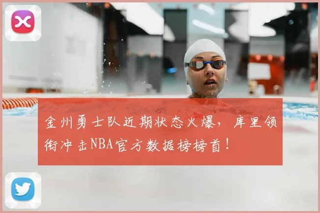 金州勇士队近期状态火爆，库里领衔冲击NBA官方数据榜榜首！