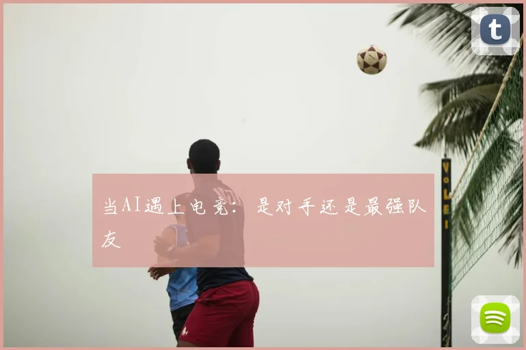 当AI遇上电竞：是对手还是最强队友