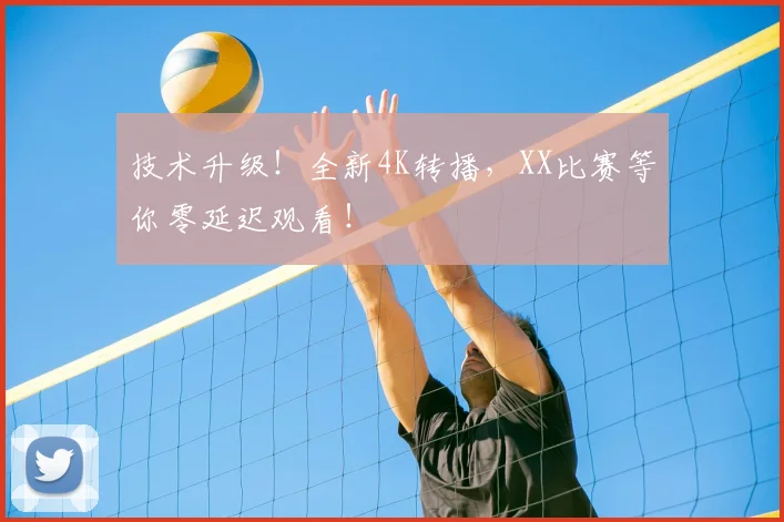 技术升级！全新4K转播，XX比赛等你零延迟观看！