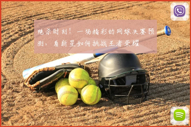 绝杀时刻！一场精彩的网球决赛预测，看新星如何挑战王者荣耀